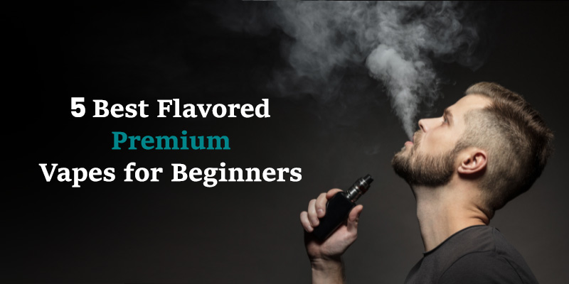 5 Best Flavored Premium Vapes for Beginners